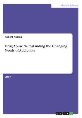 Drug Abuse. Withstanding the Changing Needs of Addiction by Robert Kosiba image