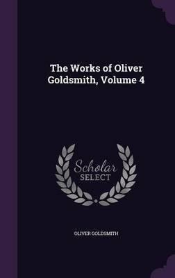 The Works of Oliver Goldsmith, Volume 4 by Oliver Goldsmith image