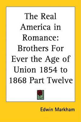 The Real America in Romance: Brothers For Ever the Age of Union 1854 to 1868 Part Twelve on Paperback by Edwin Markham