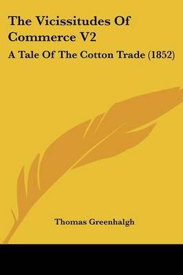 The Vicissitudes of Commerce V2: A Tale of the Cotton Trade (1852) on Paperback by Thomas Greenhalgh