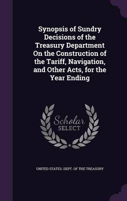 Synopsis of Sundry Decisions of the Treasury Department on the Construction of the Tariff, Navigation, and Other Acts, for the Year Ending image