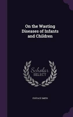 On the Wasting Diseases of Infants and Children by Eustace Smith image
