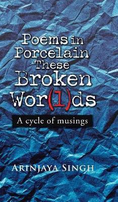 Poems in Porcelain These Broken Wor(l)ds on Hardback by Arinjaya Singh