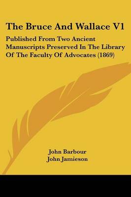 The Bruce And Wallace V1: Published From Two Ancient Manuscripts Preserved In The Library Of The Faculty Of Advocates (1869) by John Barbour image