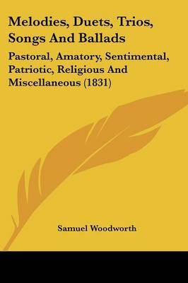 Melodies, Duets, Trios, Songs And Ballads: Pastoral, Amatory, Sentimental, Patriotic, Religious And Miscellaneous (1831) by Samuel Woodworth image