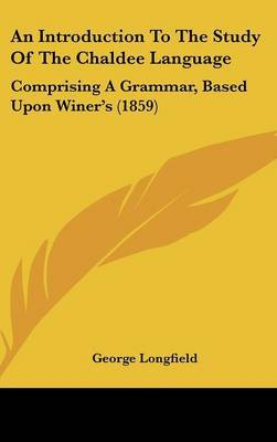 An Introduction to the Study of the Chaldee Language: Comprising a Grammar, Based Upon Winer's (1859) by George Longfield image