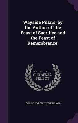 Wayside Pillars, by the Author of 'The Feast of Sacrifice and the Feast of Remembrance' on Hardback by Emily Elizabeth Steele Elliott