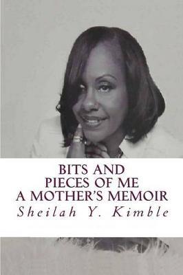 Bits and Pieces of Me by Sheilah Yvette Kimble