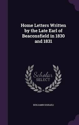 Home Letters Written by the Late Earl of Beaconsfield in 1830 and 1831 by Benjamin Disraeli image