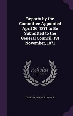 Reports by the Committee Appointed April 26, 1871 to Be Submitted to the General Council, 1st November, 1871 image