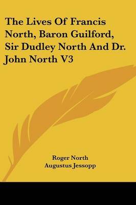 The Lives of Francis North, Baron Guilford, Sir Dudley North and Dr. John North V3 on Paperback by Roger North