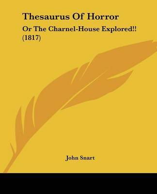 Thesaurus Of Horror: Or The Charnel-House Explored!! (1817) on Paperback by John Snart