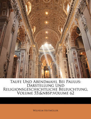 Taufe Und Abendmahl Bei Paulus: Darstellung Und Religionsgeschichtliche Beleuchtung, Volume 55; Volume 62 by Wilhelm Heitmller image