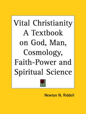 Vital Christianity a Textbook on God, Man, Cosmology, Faith-power and Spiritual Science (1920) by Newton N Riddell image