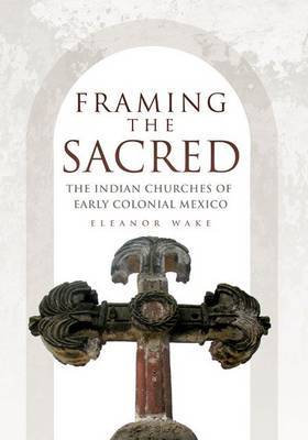 Framing the Sacred: The Indian Churches of Early Colonial Mexico by Eleanor Wake image