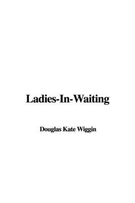 Ladies-In-Waiting by Douglas Kate Wiggin image