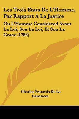 Les Trois Etats De L'Homme, Par Rapport A La Justice: Ou L'Homme Considered Avant La Loi, Sou La Loi, Et Sou La Grace (1786) on Paperback by Charles Francois De La Genetiere