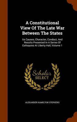 A Constitutional View of the Late War Between the States on Hardback by Alexander Hamilton Stephens