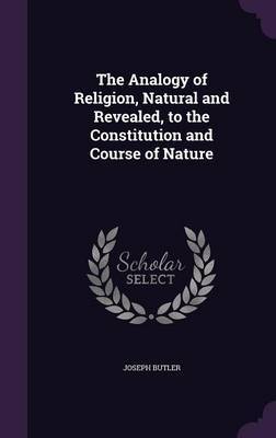 The Analogy of Religion, Natural and Revealed, to the Constitution and Course of Nature on Hardback by Joseph Butler