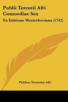 Publii Terentii Afri Comoediae Sex: Ex Editione Westerhoviana (1742) on Paperback by Publius Terentius Afri