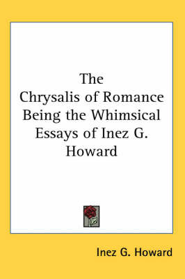 The Chrysalis of Romance Being the Whimsical Essays of Inez G. Howard by Inez G. Howard image