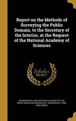 Report on the Methods of Surveying the Public Domain, to the Secretary of the Interior, at the Request of the National Academy of Sciences by John Wesley 1834-1902 Powell image