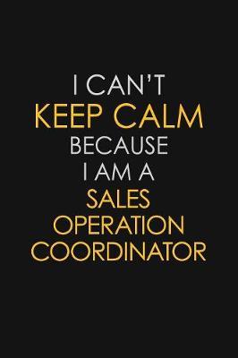 I Can't Keep Calm Because I Am A Sales Operation Coordinator by Blue Stone Publishers