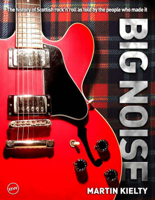 Big Noise: The History of Scottish Rock 'n' Roll as Told by the People Who Made it by Martin Kielty image