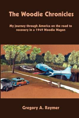 The Woodie Chronicles: My Journey through America on the Road to Recovery in a 1949 Woodie Wagon by Gregory A. Raymer image