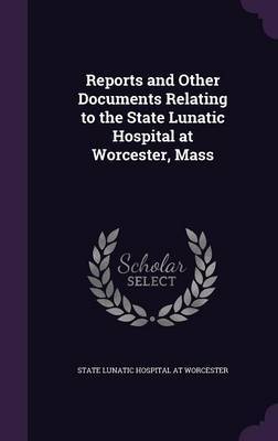 Reports and Other Documents Relating to the State Lunatic Hospital at Worcester, Mass image