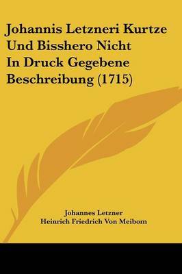 Johannis Letzneri Kurtze Und Bisshero Nicht in Druck Gegebene Beschreibung (1715) by Heinrich Friedrich Von Meibom image