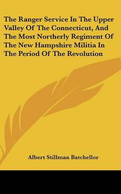 The Ranger Service in the Upper Valley of the Connecticut, and the Most Northerly Regiment of the New Hampshire Militia in the Period of the Revolution by Albert Stillman Batchellor image
