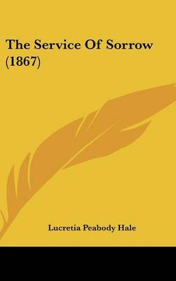 The Service Of Sorrow (1867) on Hardback by Lucretia Peabody Hale