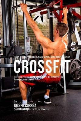 High Performance Shake and Juice Recipes for Crossfit: Increase Muscle and Reduce Fat to Become Faster, Stronger, and Leaner by Joseph Correa image