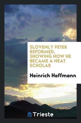 Slovenly Peter Reformed, Showing How He Became a Neat Scholar by Heinrich Hoffmann image