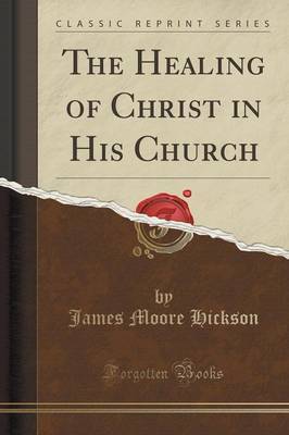 The Healing of Christ in His Church (Classic Reprint) by James Moore Hickson