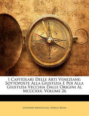 I Capitolari Delle Arti Veneziane: Sottoposte Alla Giustizia E Poi Alla Giustizia Vecchia Dalle Origini Al MCCCXXX, Volume 26 on Paperback by Enrico Besta