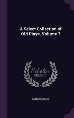 A Select Collection of Old Plays, Volume 7 by Robert Dodsley image