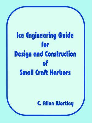 Ice Engineering Guide for Design and Construction of Small Craft Harbors by C. Allen Wortley image