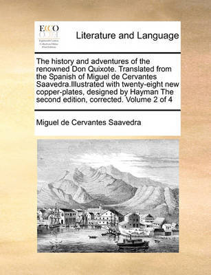 The History and Adventures of the Renowned Don Quixote. Translated from the Spanish of Miguel de Cervantes Saavedra.Illustrated with Twenty-Eight New Copper-Plates, Designed by Hayman the Second Edition, Corrected. Volume 2 of 4 by Miguel De Cervantes Saavedra