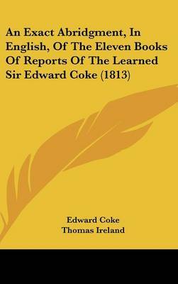 An Exact Abridgment, in English, of the Eleven Books of Reports of the Learned Sir Edward Coke (1813) on Hardback by Edward Coke, Sir