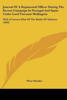 Journal Of A Regimental Officer During The Recent Campaign In Portugal And Spain Under Lord Viscount Wellington: With A Correct Plan Of The Battle Of Talavera (1810) by Peter Hawker image
