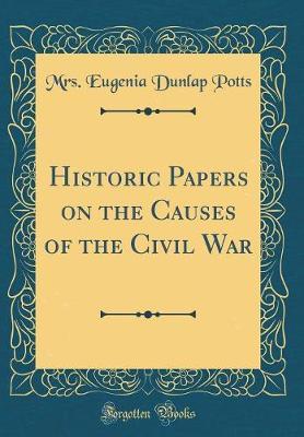 Historic Papers on the Causes of the Civil War (Classic Reprint) by Mrs Eugenia Dunlap Potts image