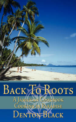 Back to Roots: A Jamaican Cookbook Cooking in Paradise on Paperback by Denton Black