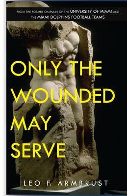 Only The Wounded May Serve by Leo F Armbrust