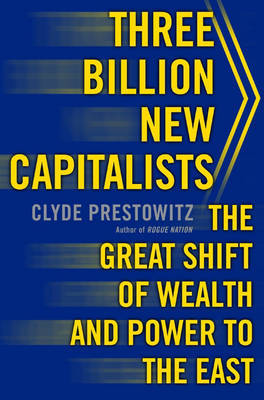 Three Billion New Capitalists: The Great Shift of Wealth and Power to the East by Clyde V. Prestowitz image