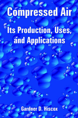 Compressed Air: Its Production, Uses, and Applications by Gardner Dexter Hiscox image