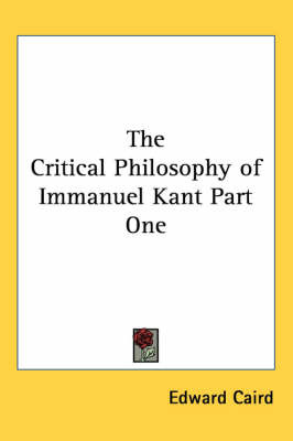The Critical Philosophy of Immanuel Kant Part One by Edward Caird image