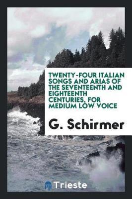 Twenty-Four Italian Songs and Arias of the Seventeenth and Eighteenth Centuries, for Medium Low Voice by G Schirmer image