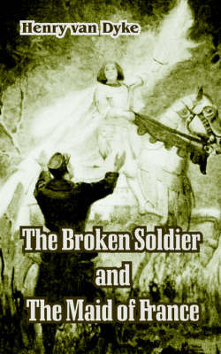 The Broken Soldier and The Maid of France by Henry Van Dyke image